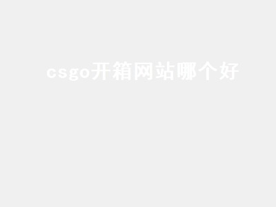 csgo开箱网站哪个好（csgo开箱网站）