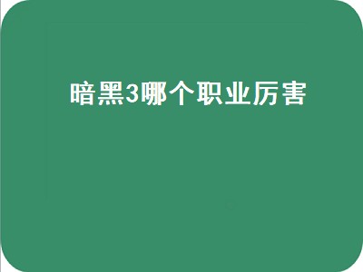 暗黑3哪个职业厉害（暗黑3哪个职业厉害点）