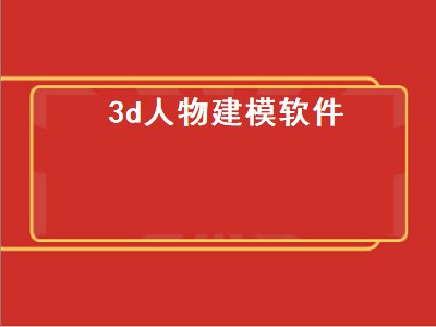 3d人物建模软件（3d人物建模软件推荐）