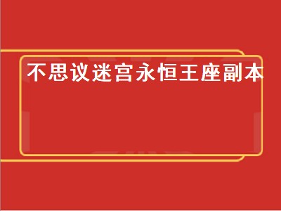 不思议迷宫永恒王座副本（不思议迷宫永恒王座副本攻略）