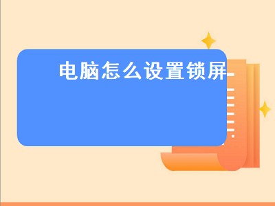 电脑怎么设置锁屏（电脑怎么设置锁屏密码）