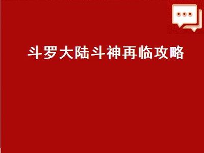 斗罗大陆斗神再临攻略（斗罗大陆斗神再临攻略平民攻略）