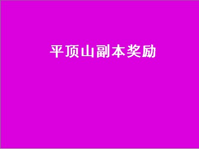 平顶山副本奖励（平顶山副本奖励怎么样）