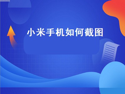 小米手机如何截图（小米手机如何截图截长屏）