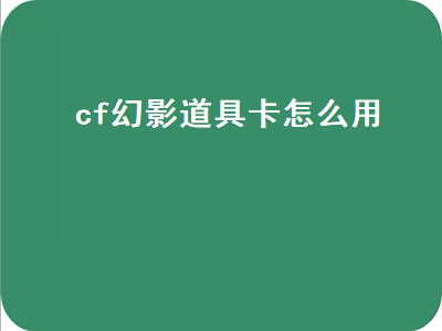 cf幻影道具卡怎么用（cf幻影道具卡怎么用的）