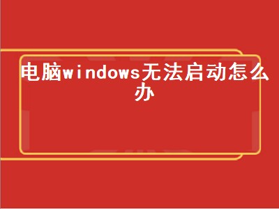 电脑windows无法启动怎么办（电脑windows7怎么升级win10）