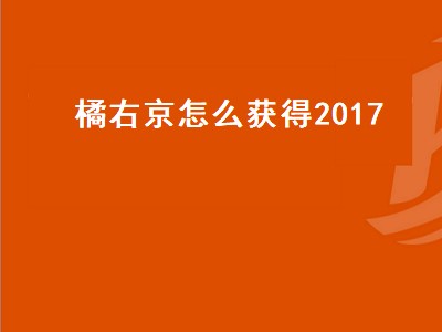 橘右京怎么获得2017（橘右京怎么获得2017皮肤）