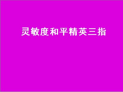 灵敏度和平精英三指（灵敏度和平精英三指不带陀螺仪）