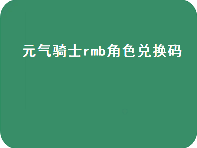 元气骑士rmb角色兑换码（元气骑士,角色兑换码）