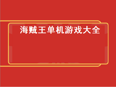 海贼王有什么大型单机游戏 与海贼王有关的游戏有哪些啊