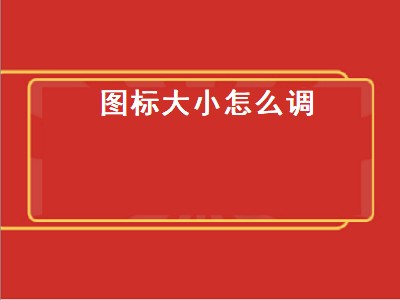 图标大小怎么调（图标大小怎么调 新闻）