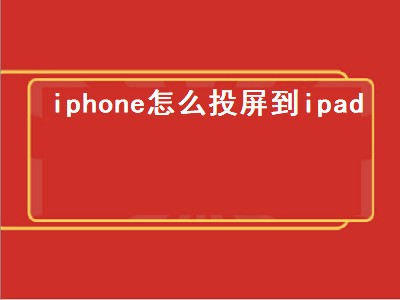 iphone怎么投屏到ipad（iphone怎么投屏到ipad上）