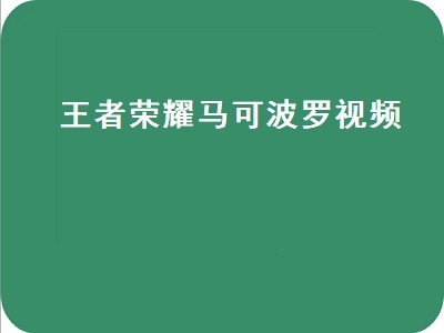 王者荣耀马可波罗视频（王者荣耀马可波罗视频教学）