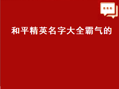 和平精英名字大全霸气的 和平精英名字大全霸气的四人差不多