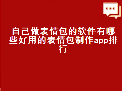 制作自己的表情包用什么软件 怎样做微信表情包