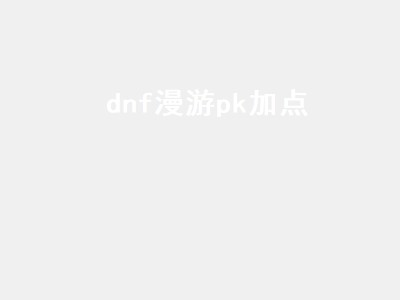 dnf漫游pk加点（DNF漫游PK加点2021）