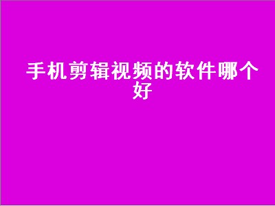 手机上剪辑一般用什么软件 剪辑软件推荐