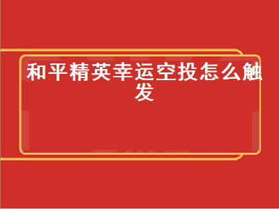 和平精英幸运空投怎么触发（和平精英幸运空投怎么触发第二次）