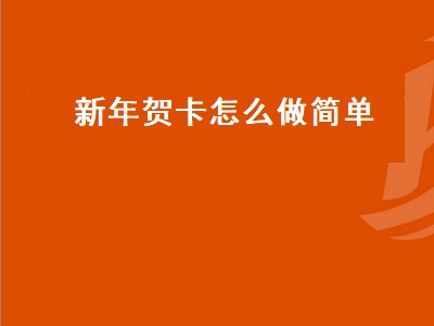 新年贺卡怎么做简单（新年贺卡怎么做简单又漂亮）