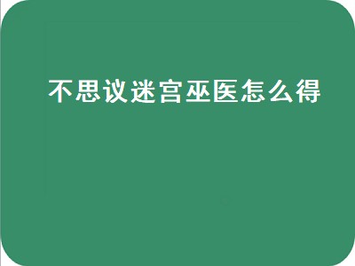 不思议迷宫巫医怎么得（不思议迷宫巫医获得攻略）