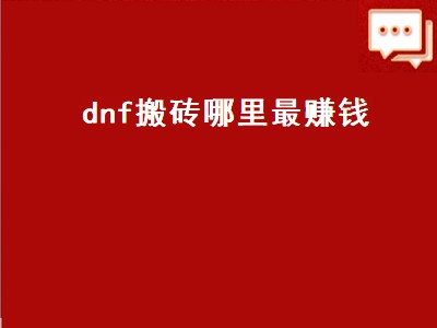 dnf搬砖哪里最赚钱（dnf搬砖哪里最赚钱95）