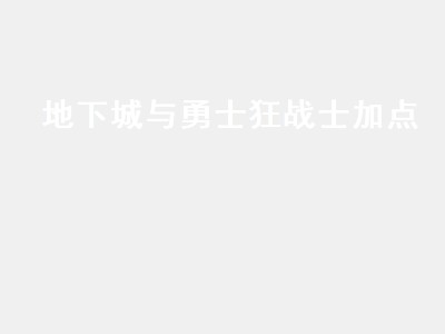 地下城与勇士狂战士加点（地下城与勇士狂战士加点图）