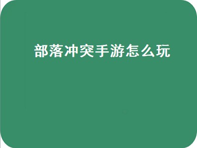 部落冲突手游怎么玩（部落冲突手游怎么玩新手教程）