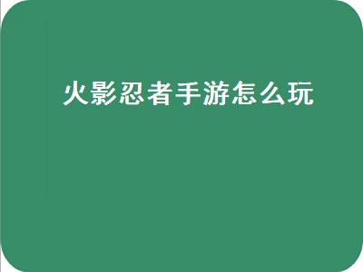 火影忍者手游怎么玩（火影忍者手游怎么玩别人的号）