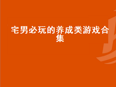 适合成年男性的养成类游戏 有什么好玩的养成游戏