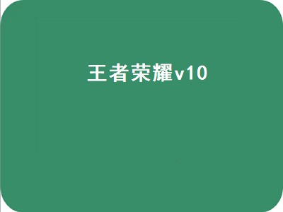 王者荣耀v10（王者荣耀v10一共要充多少钱）