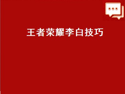 王者荣耀李白技巧（王者荣耀李白技巧心得最详细的）