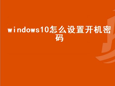 windows10怎么设置开机密码（电脑windows10怎么设置开机密码）