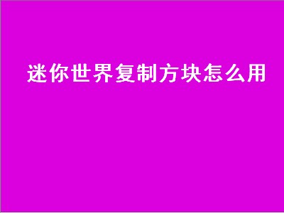 迷你世界复制方块怎么用（迷你世界复制方块怎么用视频教程）