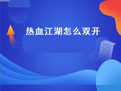 热血江湖怎么双开（热血江湖怎么双开游戏怎么双开）