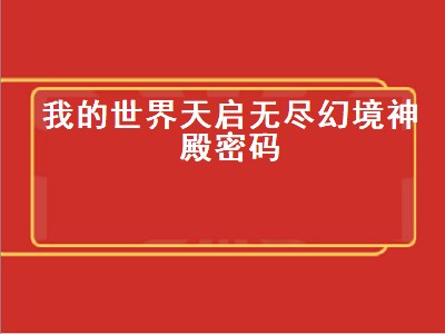 我的世界天启无尽幻境神殿密码（我的世界天启无尽幻境神殿密码是多少）