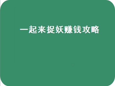 一起来捉妖赚钱攻略（一起来捉妖赚钱攻略2020）