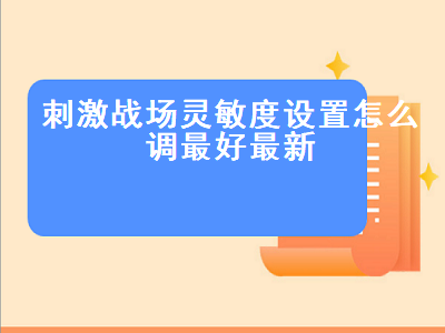 刺激战场灵敏度设置怎么调最好最新（刺激战场灵敏度如何调）