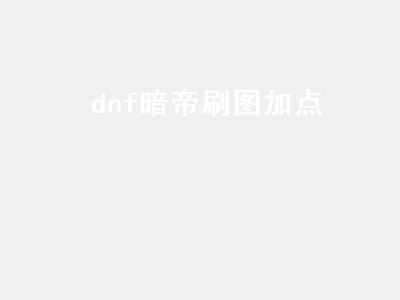 dnf暗帝刷图加点（dnf暗帝刷图加点2022）