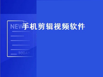 手机视频剪辑软件哪个好 手机视频剪辑软件有哪些