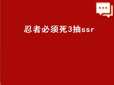 忍者必须死3抽ssr（忍者必须死3抽ssr技巧）