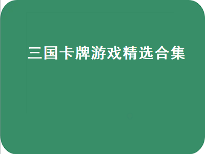 关于三国的有什么好游戏 一款三国题材的卡牌游戏