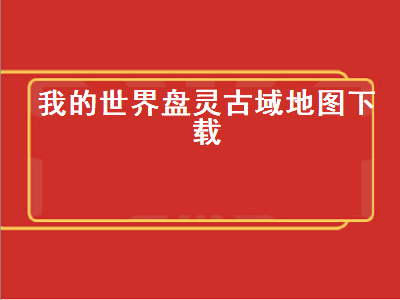 我的世界盘灵古域地图（我的世界盘灵古域手机版地图）