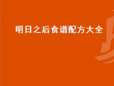 明日之后食谱配方大全 明日之后食谱配方大全最新2022