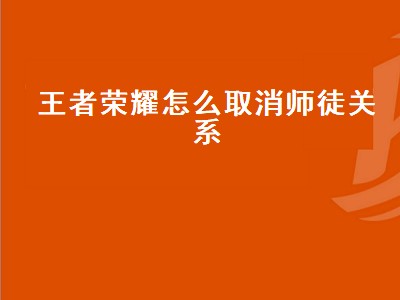 王者荣耀怎么取消师徒关系（王者荣耀怎么取消师徒关系2020）