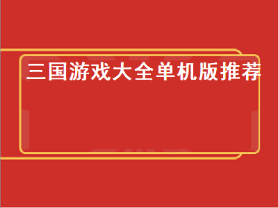 十大必玩单机三国游戏 关于三国的单机游戏都有那些