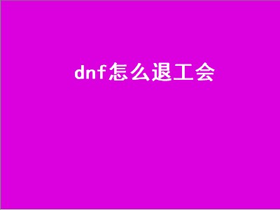 dnf怎么退工会（dnf怎么退工会2022）