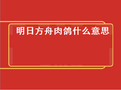 明日方舟肉鸽（明日方舟肉鸽什么意思）