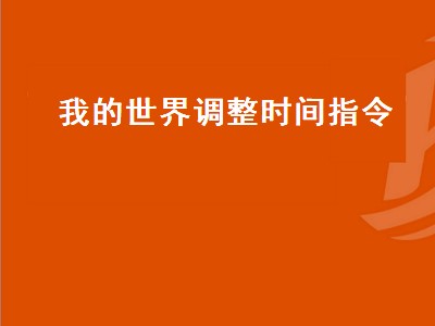 我的世界调整时间指令（我的世界调整时间指令怎么输入）