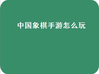 中国象棋手游怎么玩 中国象棋手游详细玩法