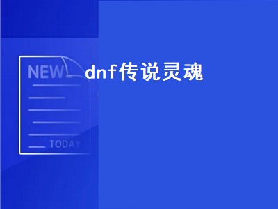 dnf传说灵魂（dnf传说灵魂快速获得）